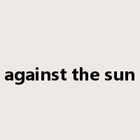 against the sun是什么意思