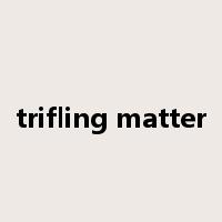 trifling matter是什么意思