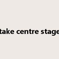 take centre stage是什么意思