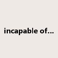 incapable of…是什么意思