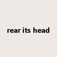 rear its head是什么意思