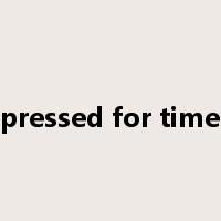 pressed for time是什么意思