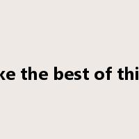 make the best of things是什么意思