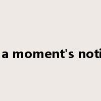 at a moment's notice是什么意思