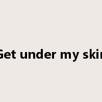 Get under my skin是什么意思