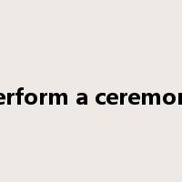 perform a ceremony是什么意思
