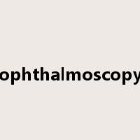 ophthalmoscopy是什么意思
