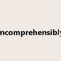 incomprehensibly是什么意思