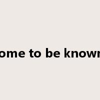 come to be known'是什么意思