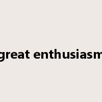 great enthusiasm是什么意思
