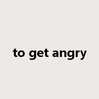 to get angry是什么意思