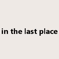 in the last place是什么意思
