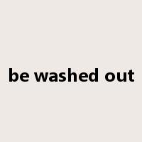 be washed out是什么意思