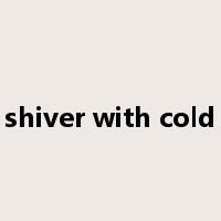 shiver with cold是什么意思