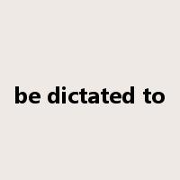 be dictated to是什么意思