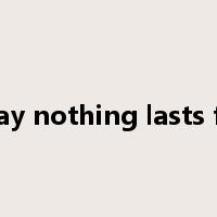 They say nothing lasts forever是什么意思