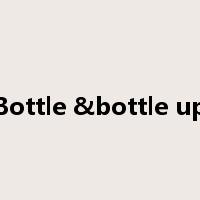 Bottle &bottle up是什么意思
