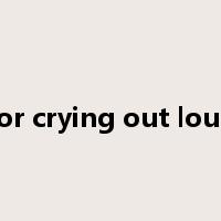 for crying out loud是什么意思