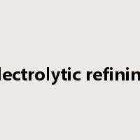 electrolytic refining是什么意思