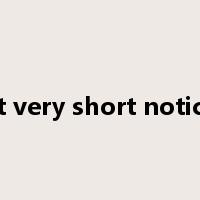at very short notice是什么意思