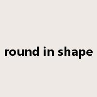 round in shape是什么意思