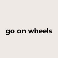 go on wheels是什么意思