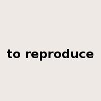 to reproduce是什么意思