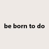 be born to do是什么意思