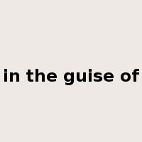 in the guise of是什么意思