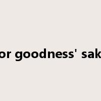 for goodness' sake是什么意思