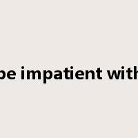be impatient with是什么意思