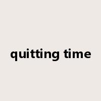 quitting time是什么意思