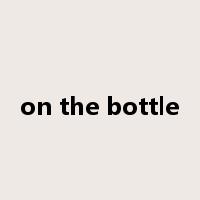 on the bottle是什么意思
