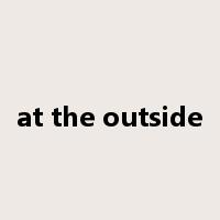 at the outside是什么意思