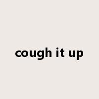 cough it up是什么意思
