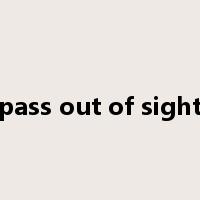 pass out of sight是什么意思