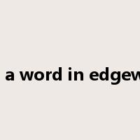 get a word in edgewise是什么意思