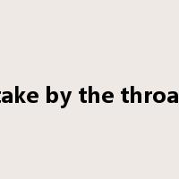 take by the throat是什么意思