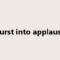 burst into applause是什么意思