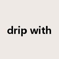 drip with是什么意思