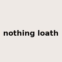 nothing loath是什么意思