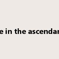 be in the ascendant是什么意思