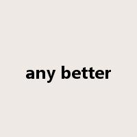 any better是什么意思