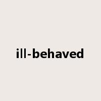 ill-behaved是什么意思