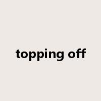 topping off是什么意思