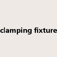 clamping fixture是什么意思