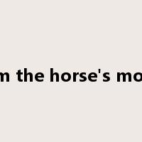 from the horse's mouth是什么意思