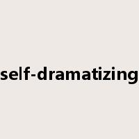 self-dramatizing是什么意思