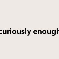 curiously enough是什么意思