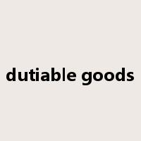 dutiable goods是什么意思